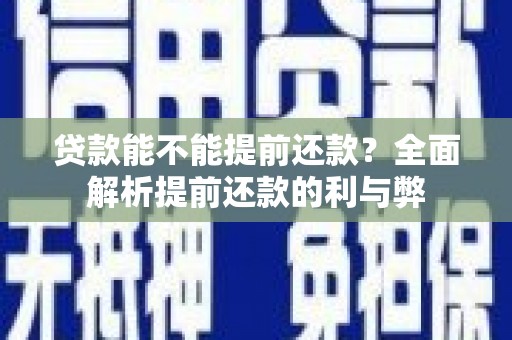 河南贷款能不能提前还款？全面解析提前还款的利与弊