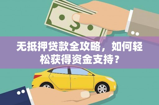 河南无抵押贷款全攻略，如何轻松获得资金支持？