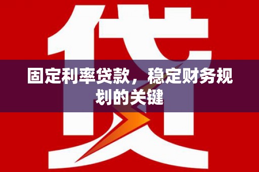 河南固定利率贷款，稳定财务规划的关键