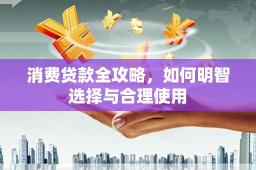 河南消费贷款全攻略，如何明智选择与合理使用