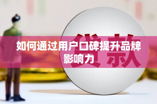 河南如何通过用户口碑提升品牌影响力