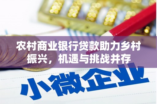 河南农村商业银行贷款助力乡村振兴，机遇与挑战并存