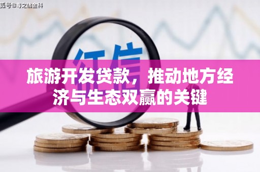 河南旅游开发贷款，推动地方经济与生态双赢的关键