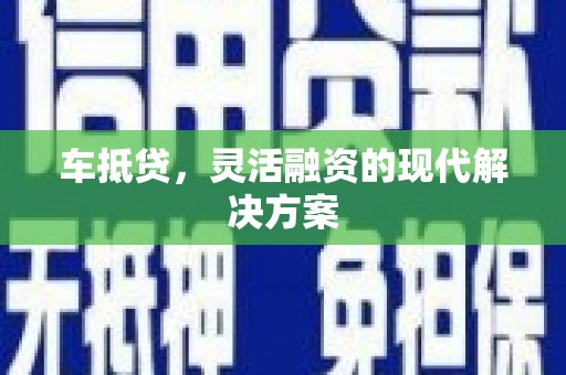河南车抵贷，灵活融资的现代解决方案