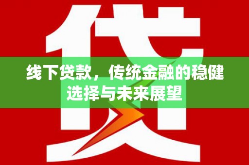 河南线下贷款，传统金融的稳健选择与未来展望