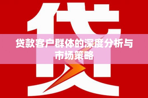 河南贷款客户群体的深度分析与市场策略