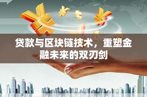 河南贷款与区块链技术，重塑金融未来的双刃剑