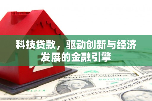 河南科技贷款，驱动创新与经济发展的金融引擎