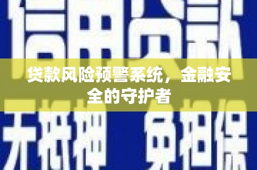 河南贷款风险预警系统，金融安全的守护者