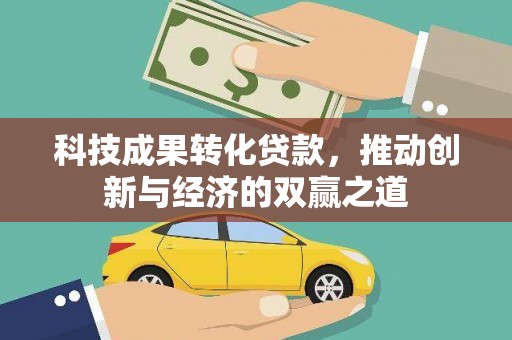 河南科技成果转化贷款，推动创新与经济的双赢之道