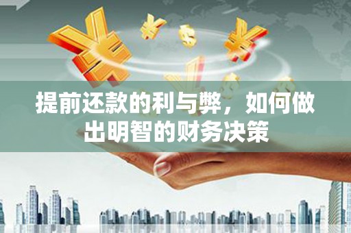 河南提前还款的利与弊，如何做出明智的财务决策