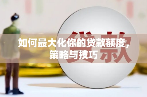 河南如何最大化你的贷款额度，策略与技巧