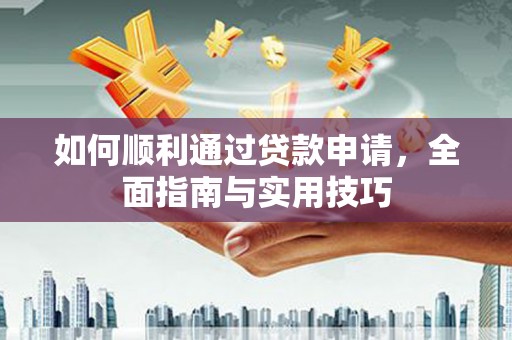 河南如何顺利通过贷款申请，全面指南与实用技巧