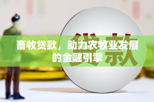 河南畜牧贷款，助力农牧业发展的金融引擎