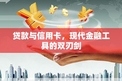 河南贷款与信用卡，现代金融工具的双刃剑