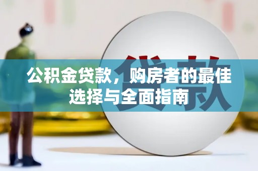 河南公积金贷款，购房者的最佳选择与全面指南