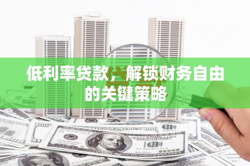 河南低利率贷款，解锁财务自由的关键策略