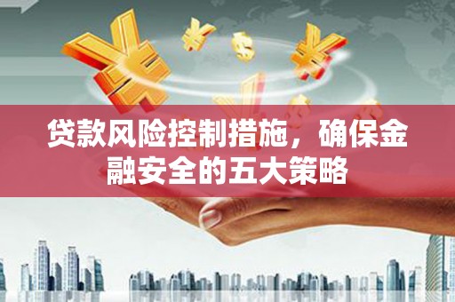 河南贷款风险控制措施，确保金融安全的五大策略
