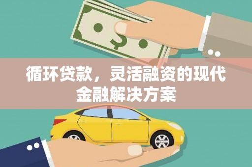 河南循环贷款，灵活融资的现代金融解决方案