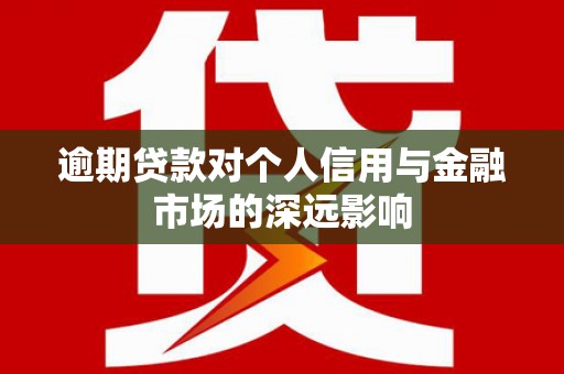 河南逾期贷款对个人信用与金融市场的深远影响