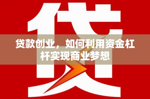 河南贷款创业，如何利用资金杠杆实现商业梦想