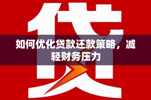 河南如何优化贷款还款策略，减轻财务压力