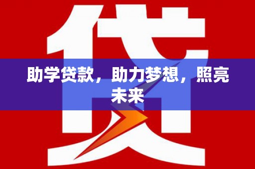 河南助学贷款，助力梦想，照亮未来