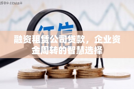 河南融资租赁公司贷款，企业资金周转的智慧选择