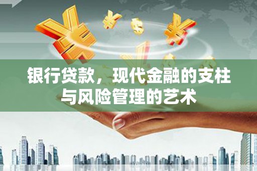 河南银行贷款，现代金融的支柱与风险管理的艺术