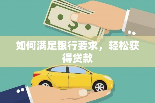 河南如何满足银行要求，轻松获得贷款