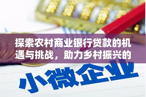 河南探索农村商业银行贷款的机遇与挑战，助力乡村振兴的金融引擎