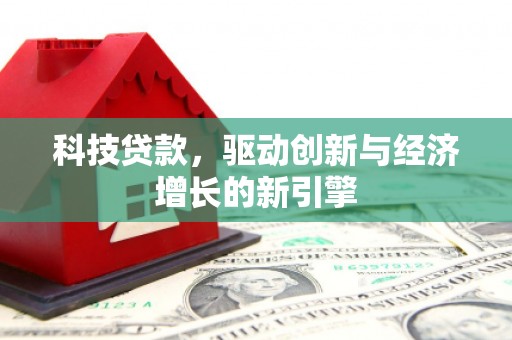 河南科技贷款，驱动创新与经济增长的新引擎