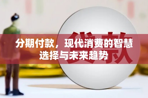 河南分期付款，现代消费的智慧选择与未来趋势