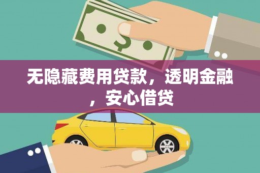 河南无隐藏费用贷款，透明金融，安心借贷