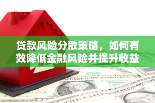 河南贷款风险分散策略，如何有效降低金融风险并提升收益