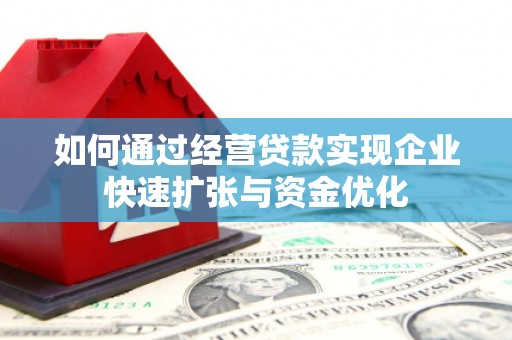 河南如何通过经营贷款实现企业快速扩张与资金优化
