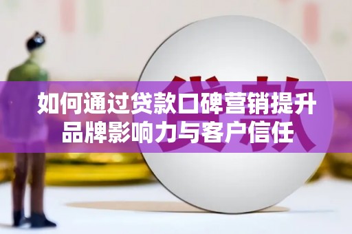 河南如何通过贷款口碑营销提升品牌影响力与客户信任