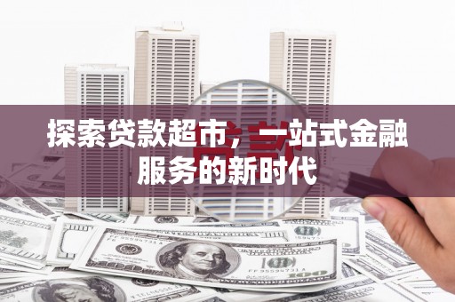 河南探索贷款超市，一站式金融服务的新时代