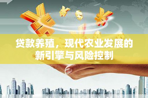 河南贷款养殖，现代农业发展的新引擎与风险控制