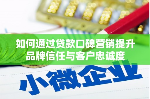 河南如何通过贷款口碑营销提升品牌信任与客户忠诚度