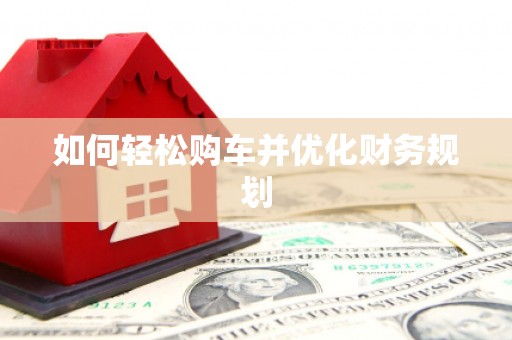 河南如何轻松购车并优化财务规划