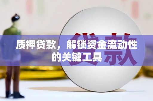 河南质押贷款，解锁资金流动性的关键工具