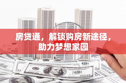 河南房贷通，解锁购房新途径，助力梦想家园