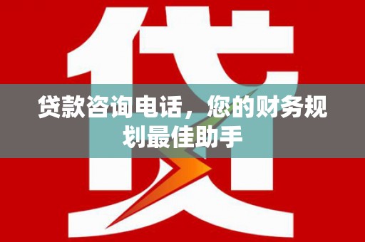 河南贷款咨询电话，您的财务规划最佳助手
