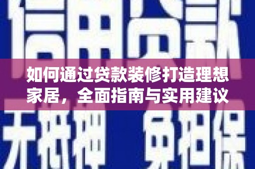 河南如何通过贷款装修打造理想家居，全面指南与实用建议