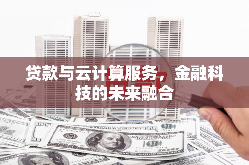 河南贷款与云计算服务，金融科技的未来融合