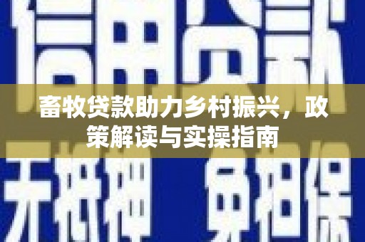 河南畜牧贷款助力乡村振兴，政策解读与实操指南