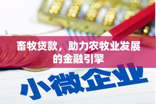 河南畜牧贷款，助力农牧业发展的金融引擎