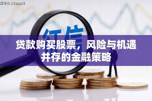 河南贷款购买股票，风险与机遇并存的金融策略