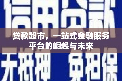 河南贷款超市，一站式金融服务平台的崛起与未来